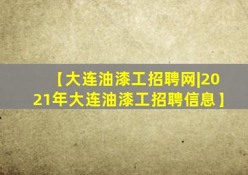 【大连油漆工招聘网|2021年大连油漆工招聘信息】